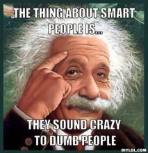 2088452410-albert-meme-generator-the-thing-about-smart-people-is-they-sound-crazy-to-dumb-people-cc1514.jpg